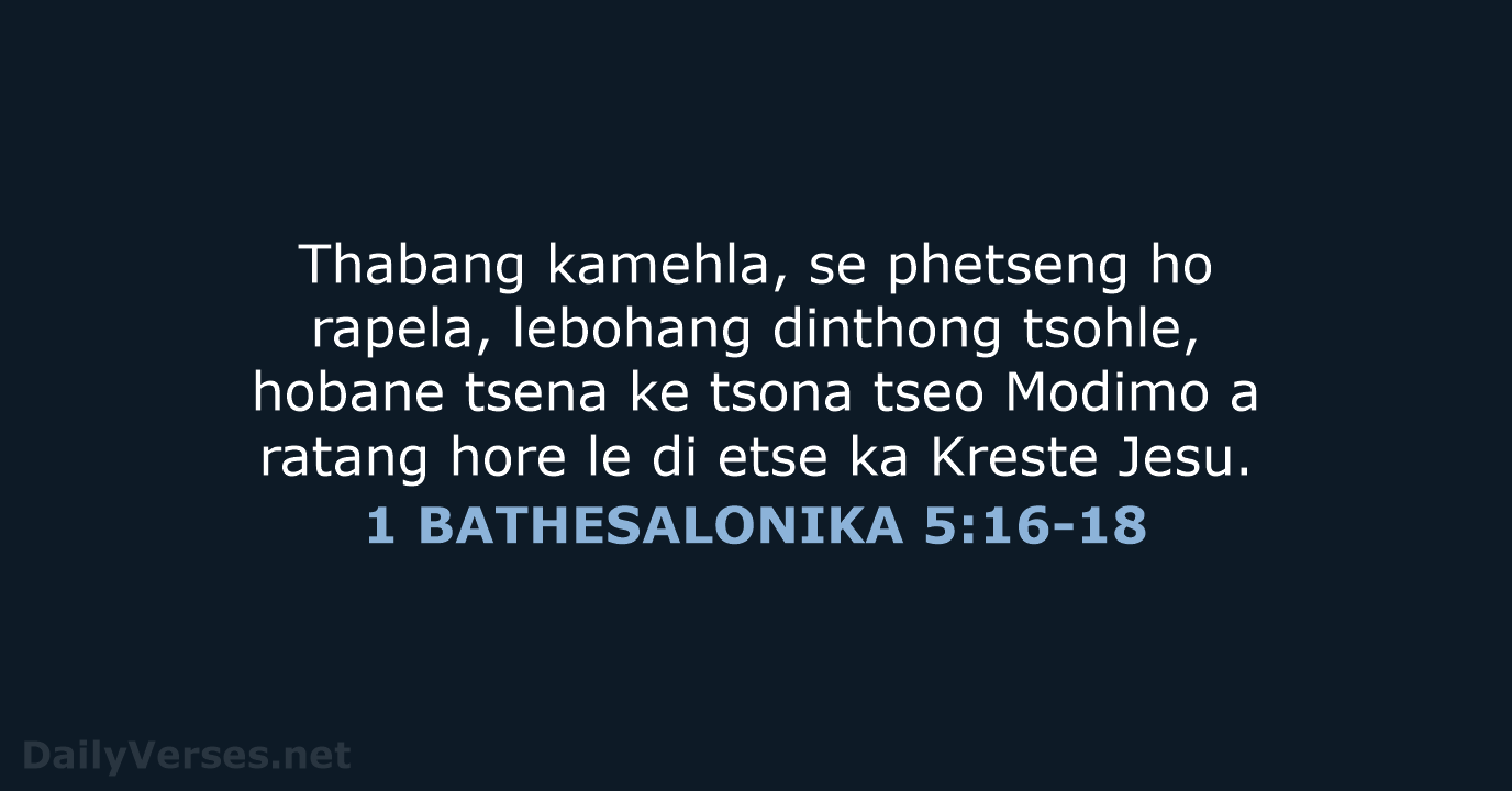 Thabang kamehla, se phetseng ho rapela, lebohang dinthong tsohle, hobane tsena ke… 1 BATHESALONIKA 5:16-18