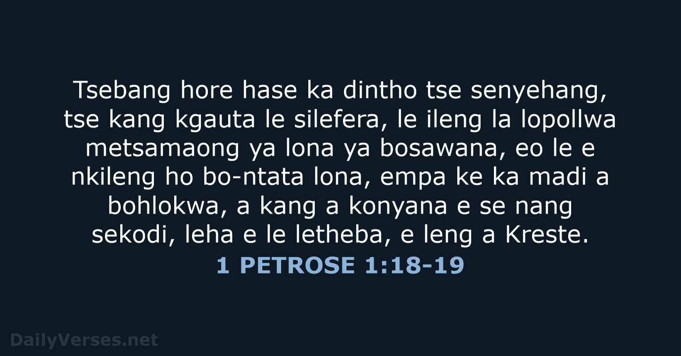 Tsebang hore hase ka dintho tse senyehang, tse kang kgauta le silefera… 1 PETROSE 1:18-19
