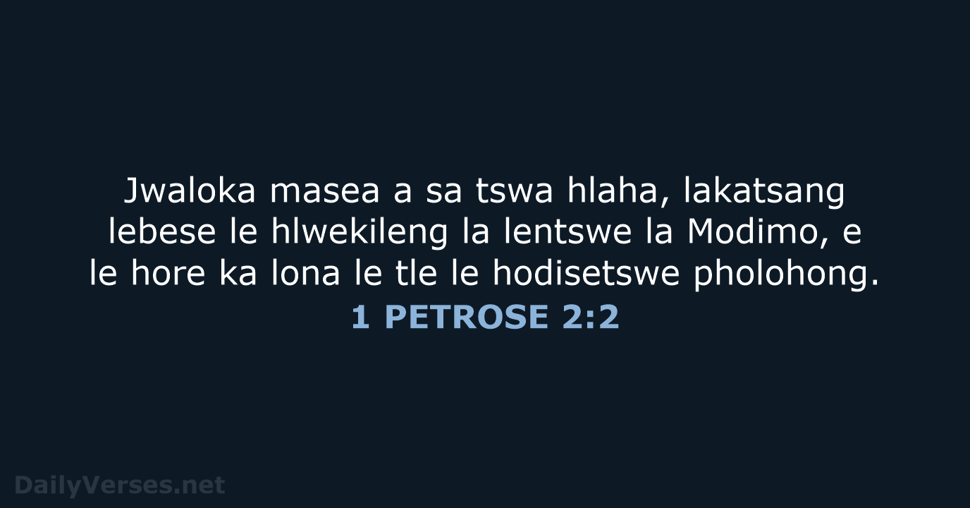 Jwaloka masea a sa tswa hlaha, lakatsang lebese le hlwekileng la lentswe… 1 PETROSE 2:2