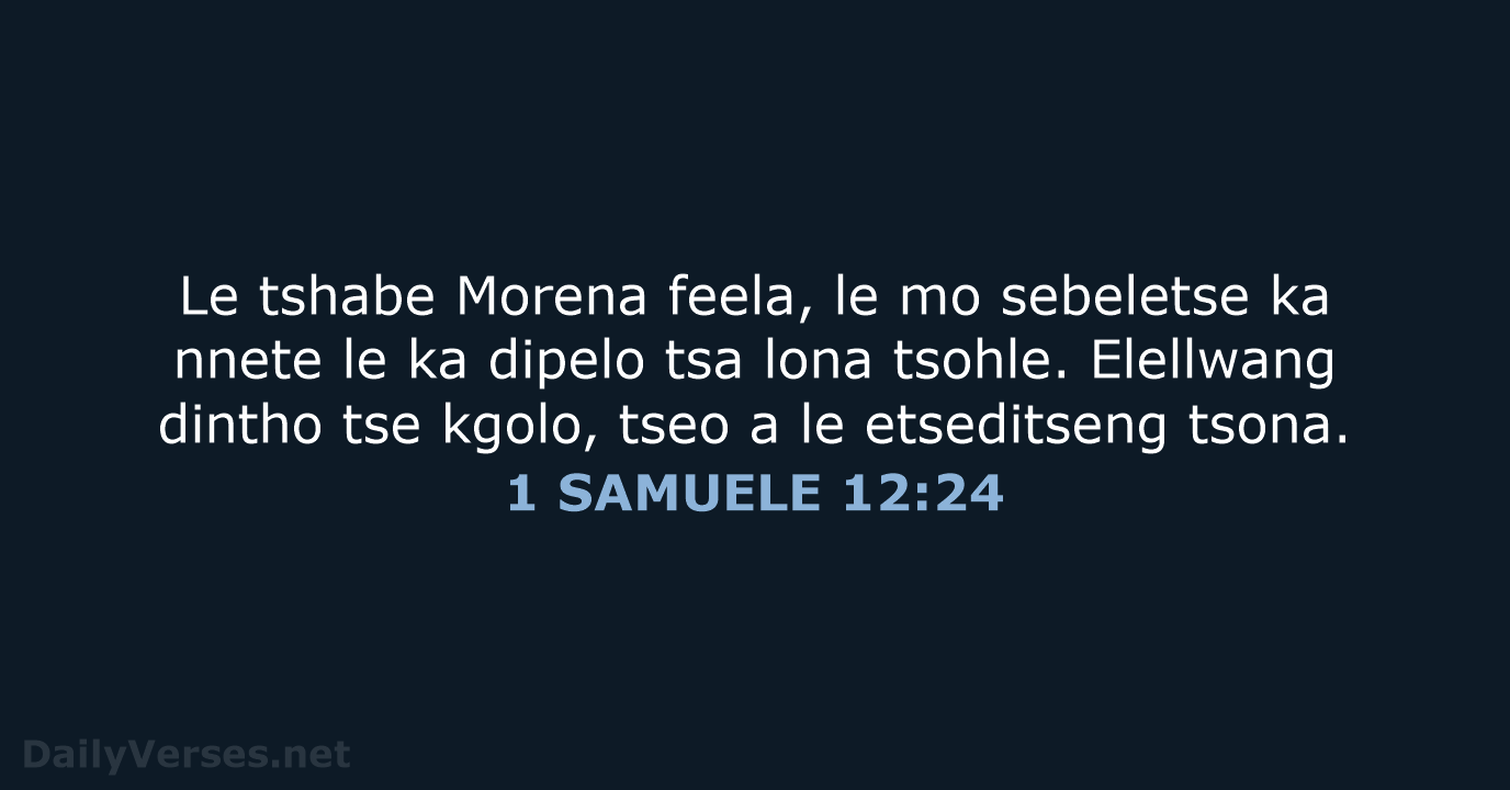Le tshabe Morena feela, le mo sebeletse ka nnete le ka dipelo… 1 SAMUELE 12:24
