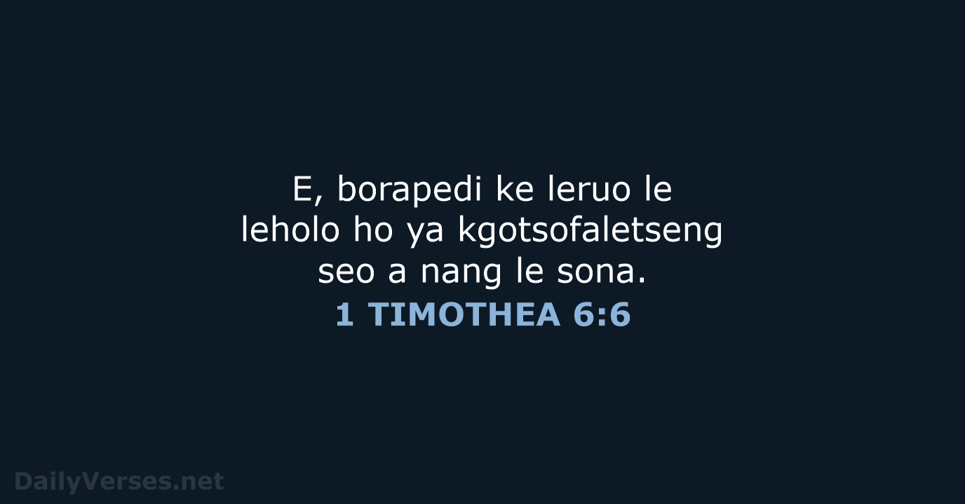 E, borapedi ke leruo le leholo ho ya kgotsofaletseng seo a nang le sona. 1 TIMOTHEA 6:6