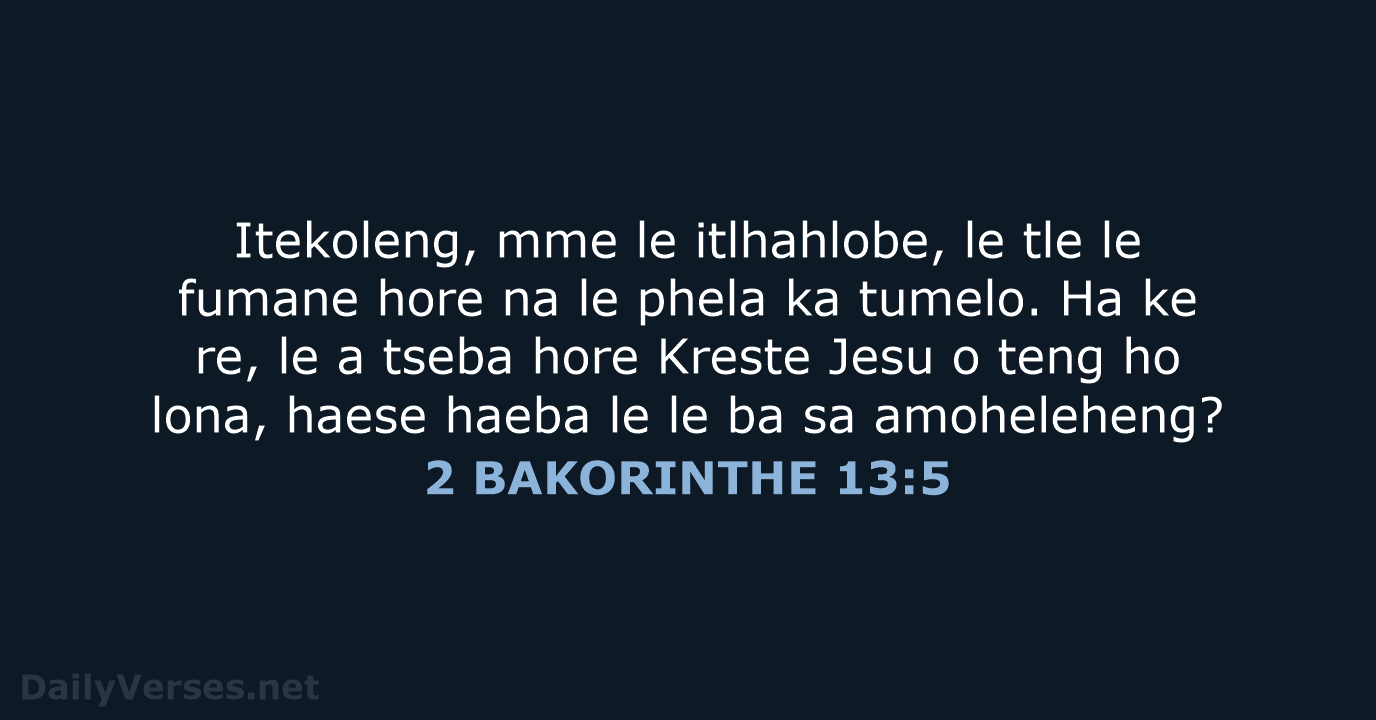 Itekoleng, mme le itlhahlobe, le tle le fumane hore na le phela… 2 BAKORINTHE 13:5