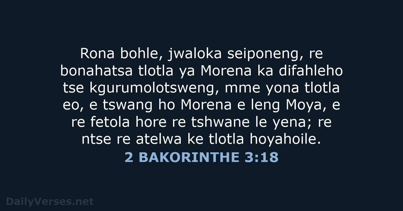Rona bohle, jwaloka seiponeng, re bonahatsa tlotla ya Morena ka difahleho tse… 2 BAKORINTHE 3:18
