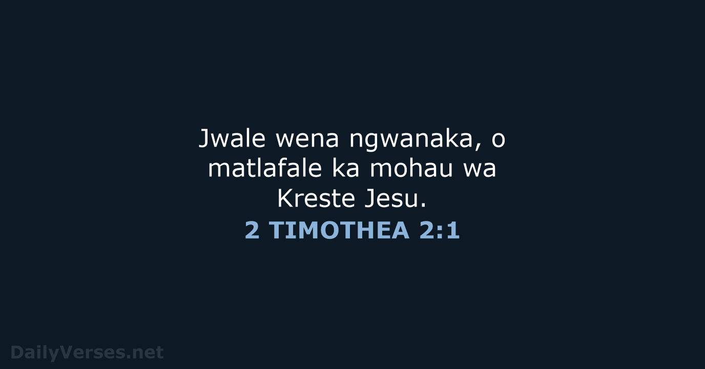 Jwale wena ngwanaka, o matlafale ka mohau wa Kreste Jesu. 2 TIMOTHEA 2:1