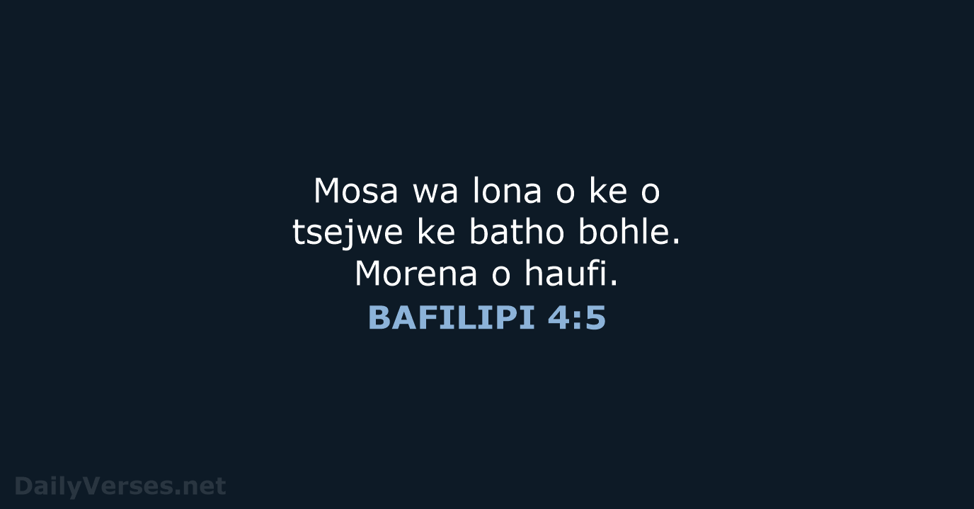 Mosa wa lona o ke o tsejwe ke batho bohle. Morena o haufi. BAFILIPI 4:5