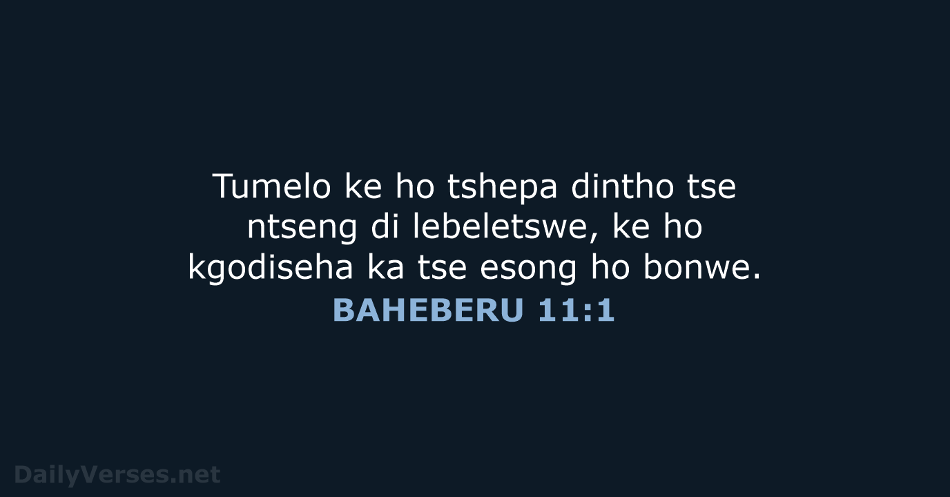 Tumelo ke ho tshepa dintho tse ntseng di lebeletswe, ke ho kgodiseha… BAHEBERU 11:1