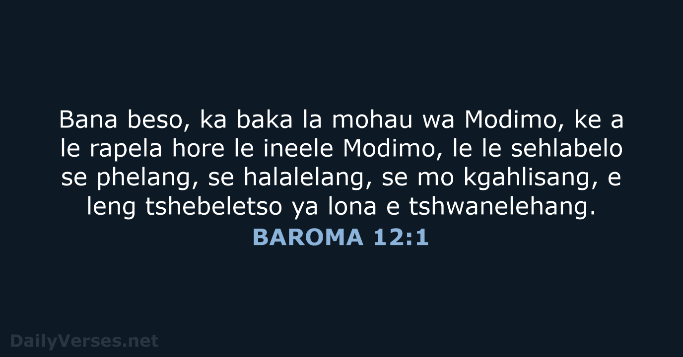 Bana beso, ka baka la mohau wa Modimo, ke a le rapela… BAROMA 12:1