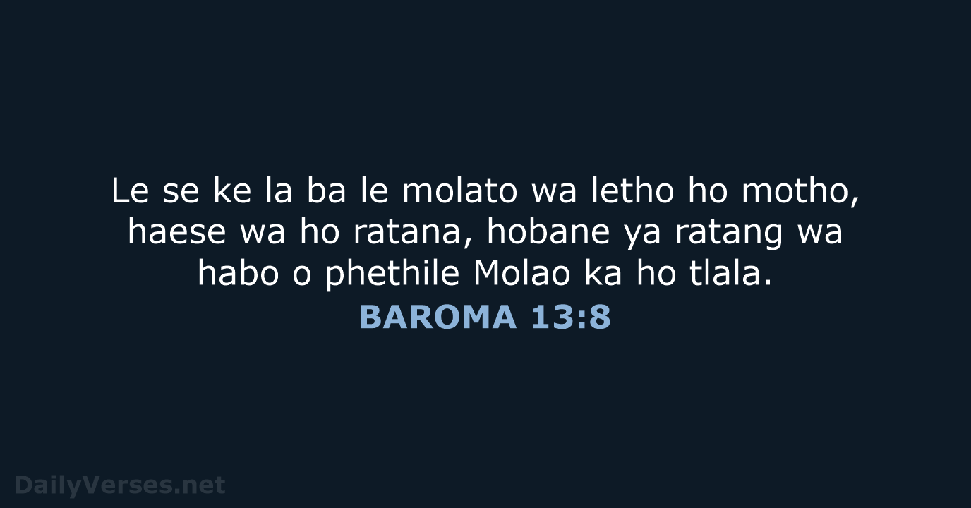 Le se ke la ba le molato wa letho ho motho, haese… BAROMA 13:8