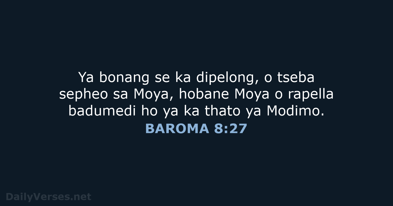 Ya bonang se ka dipelong, o tseba sepheo sa Moya, hobane Moya… BAROMA 8:27