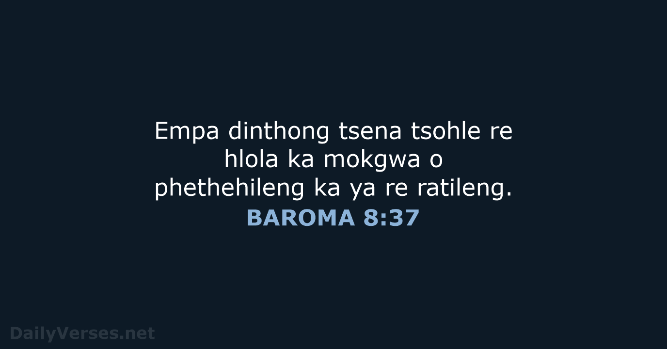 Empa dinthong tsena tsohle re hlola ka mokgwa o phethehileng ka ya re ratileng. BAROMA 8:37