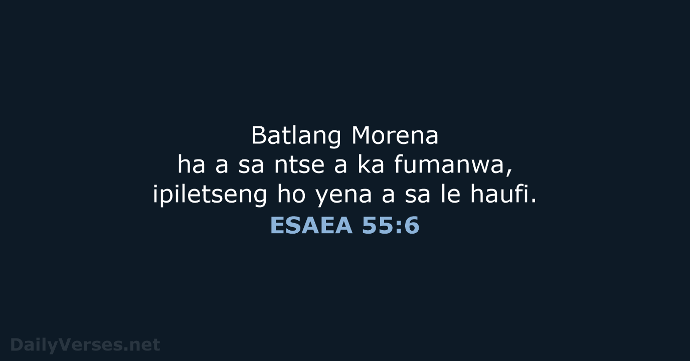 Batlang Morena ha a sa ntse a ka fumanwa, ipiletseng ho yena… ESAEA 55:6