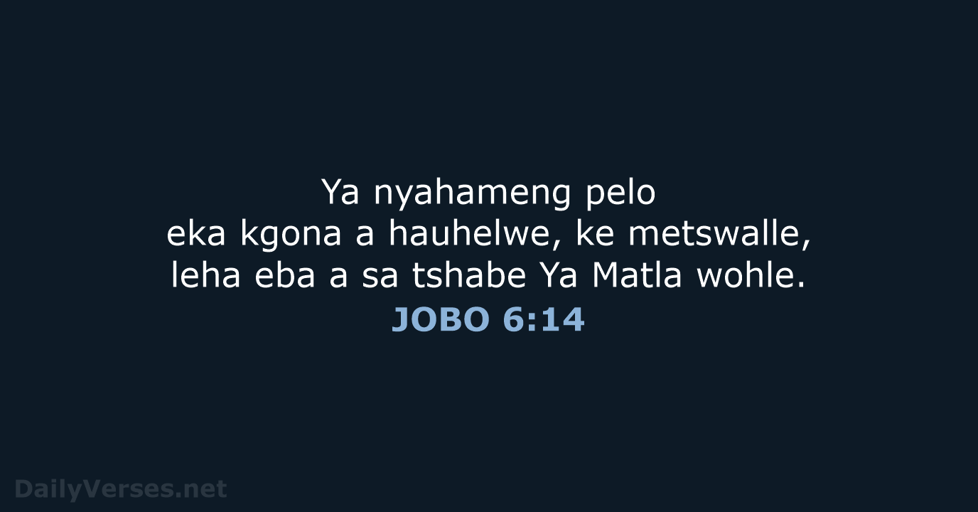 Ya nyahameng pelo eka kgona a hauhelwe, ke metswalle, leha eba a… JOBO 6:14