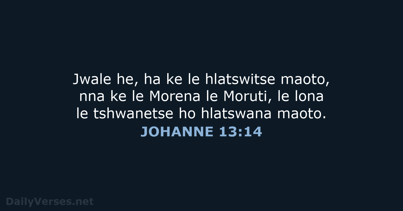 Jwale he, ha ke le hlatswitse maoto, nna ke le Morena le… JOHANNE 13:14