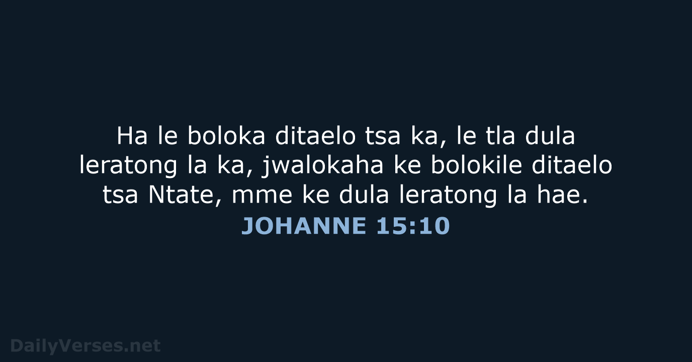 Ha le boloka ditaelo tsa ka, le tla dula leratong la ka… JOHANNE 15:10
