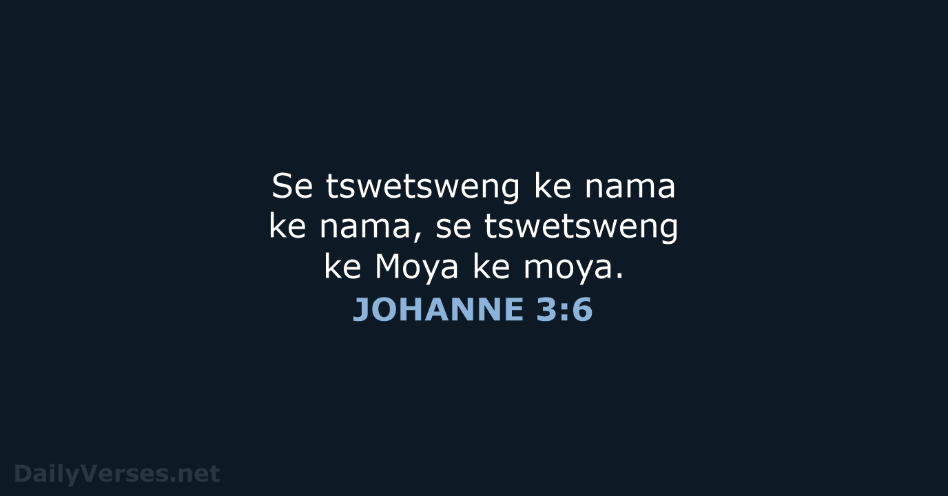 Se tswetsweng ke nama ke nama, se tswetsweng ke Moya ke moya. JOHANNE 3:6