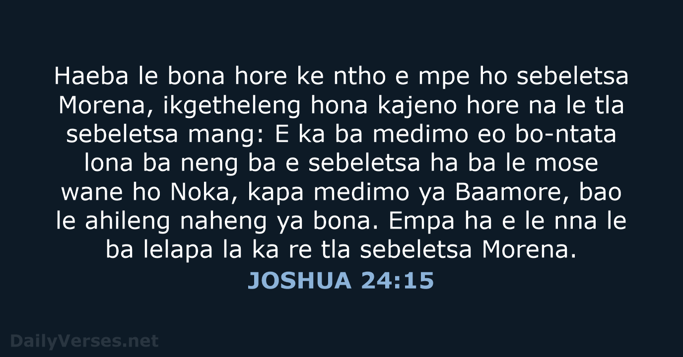 Haeba le bona hore ke ntho e mpe ho sebeletsa Morena, ikgetheleng… JOSHUA 24:15