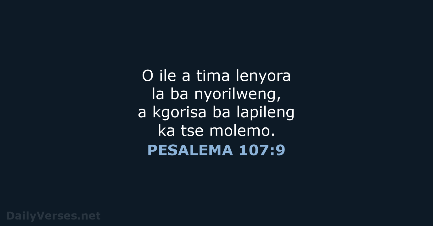 O ile a tima lenyora la ba nyorilweng, a kgorisa ba lapileng… PESALEMA 107:9