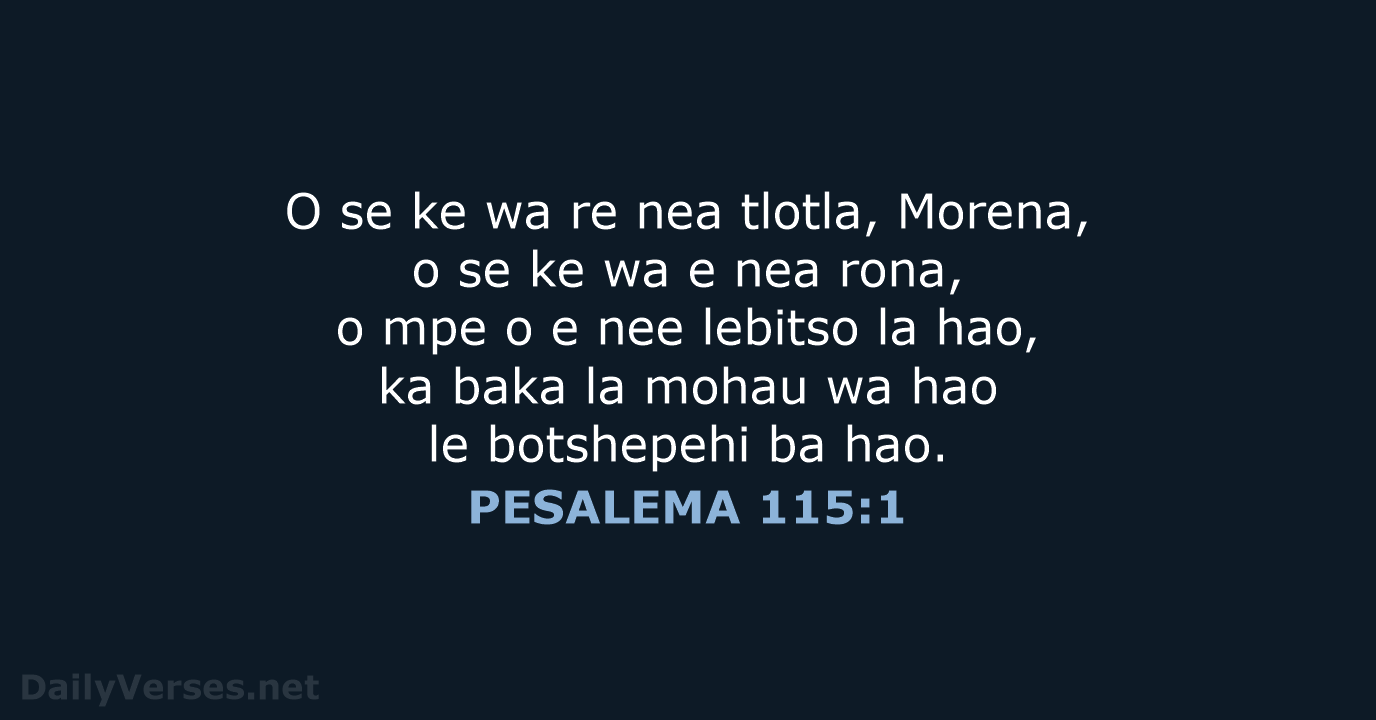 O se ke wa re nea tlotla, Morena, o se ke wa… PESALEMA 115:1