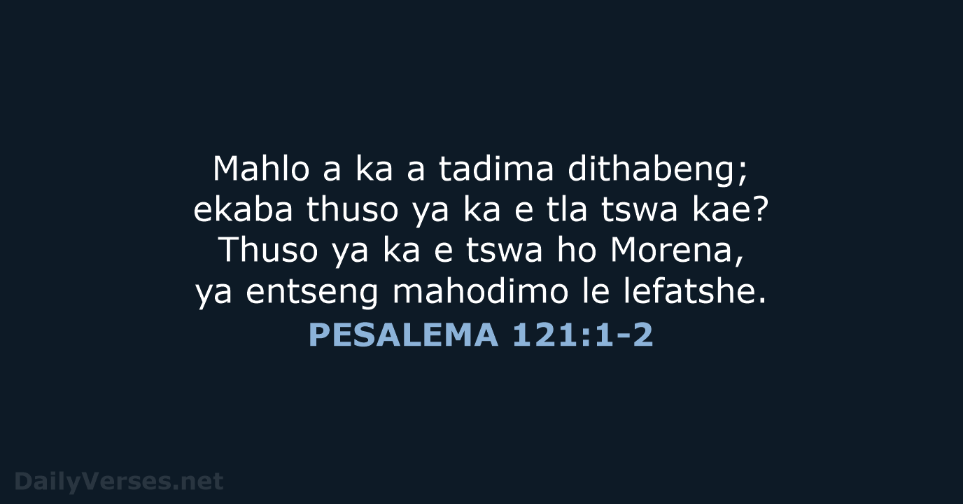 Mahlo a ka a tadima dithabeng; ekaba thuso ya ka e tla… PESALEMA 121:1-2