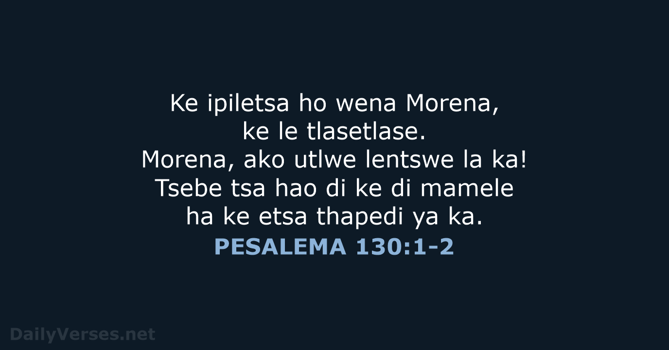 Ke ipiletsa ho wena Morena, ke le tlasetlase. Morena, ako utlwe lentswe… PESALEMA 130:1-2