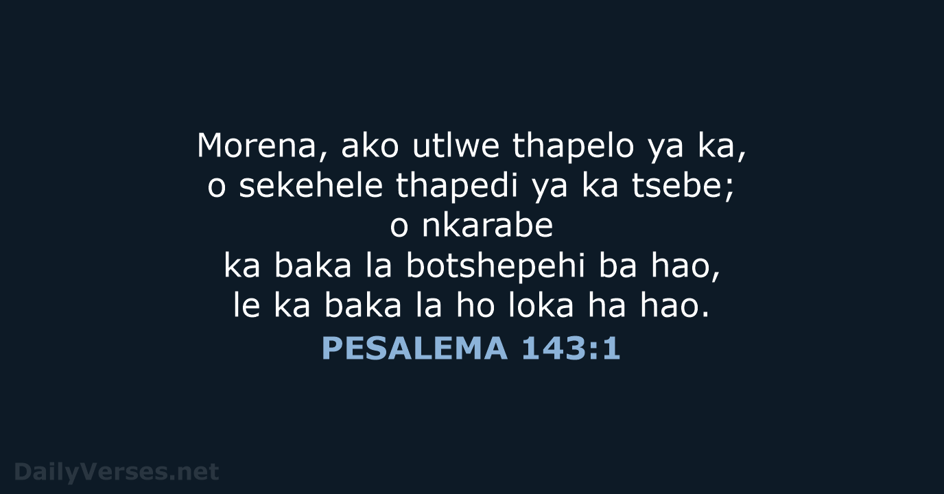 Morena, ako utlwe thapelo ya ka, o sekehele thapedi ya ka tsebe… PESALEMA 143:1