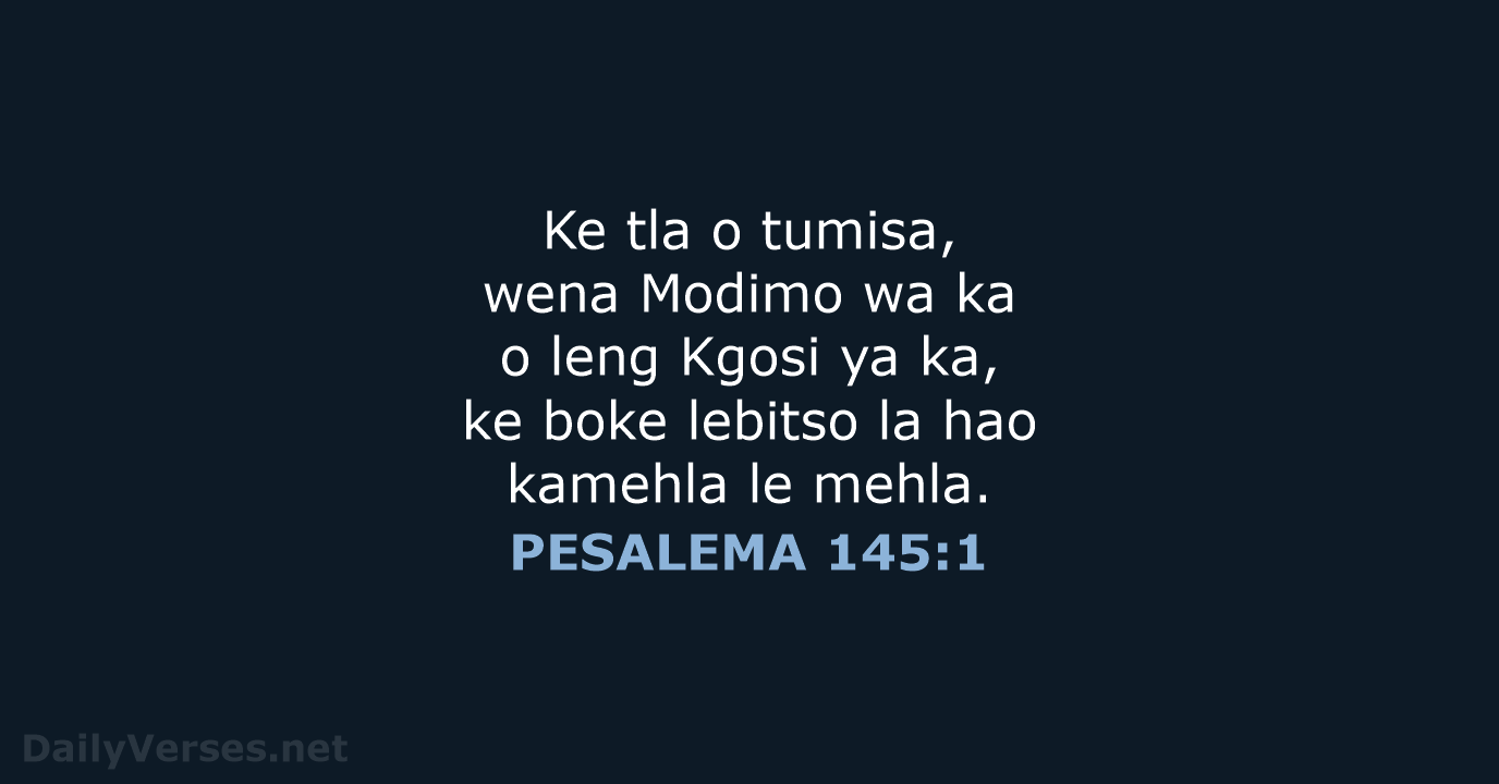 Ke tla o tumisa, wena Modimo wa ka o leng Kgosi ya… PESALEMA 145:1
