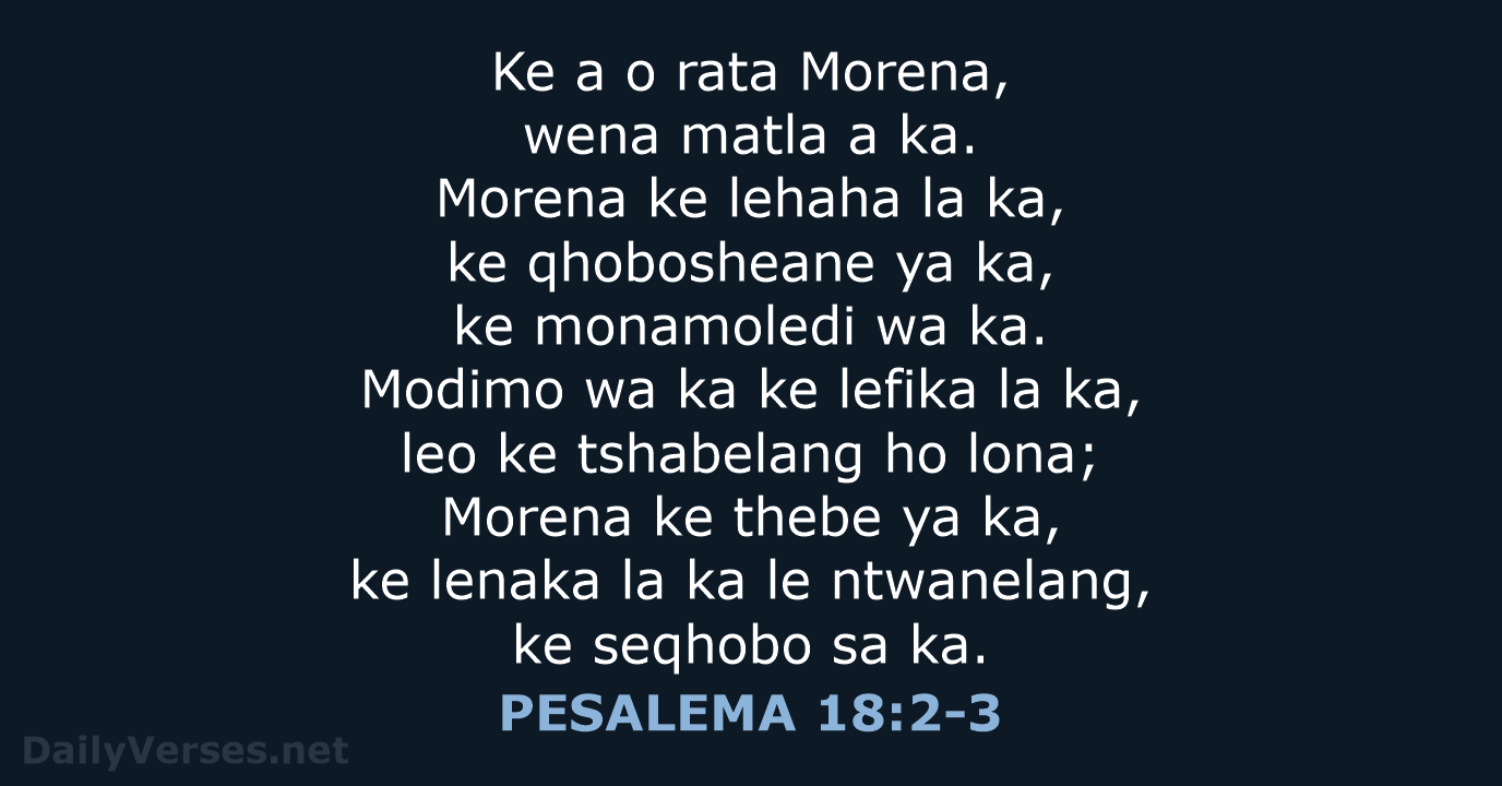 Ke a o rata Morena, wena matla a ka. Morena ke lehaha… PESALEMA 18:2-3