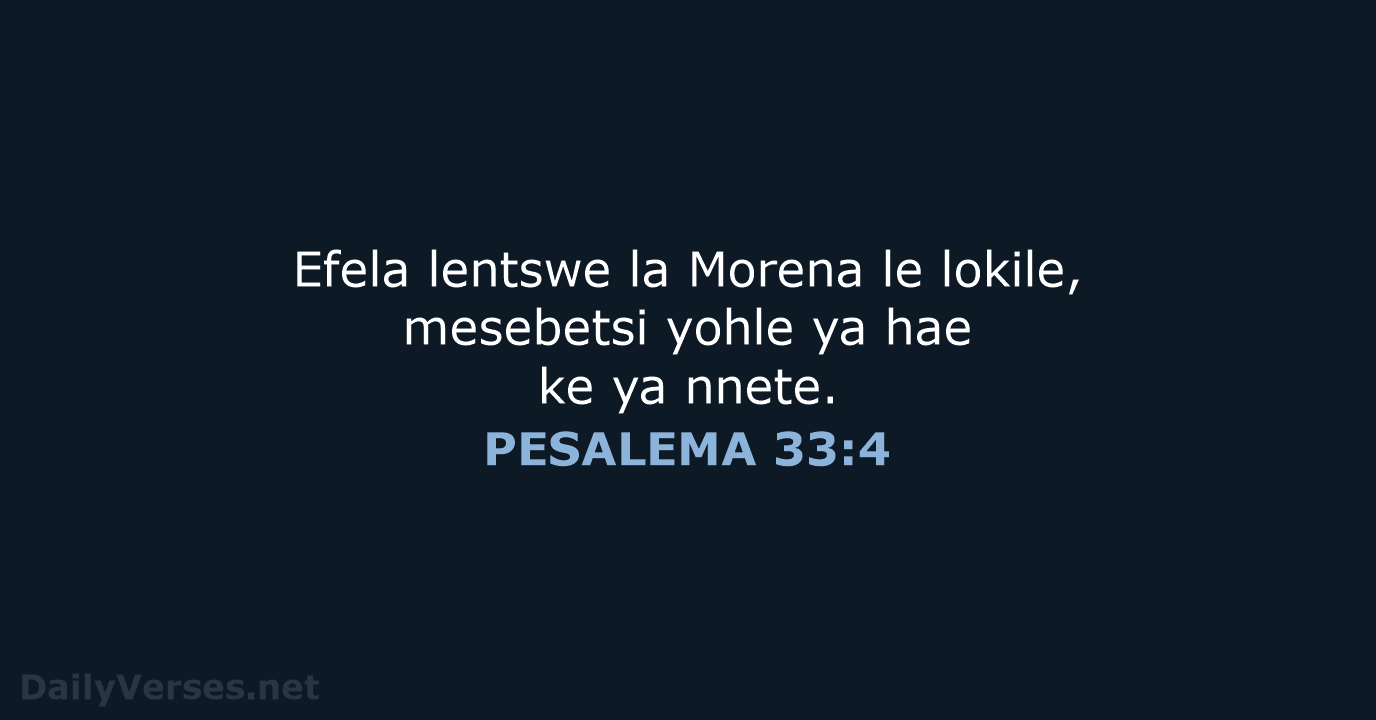 Efela lentswe la Morena le lokile, mesebetsi yohle ya hae ke ya nnete. PESALEMA 33:4