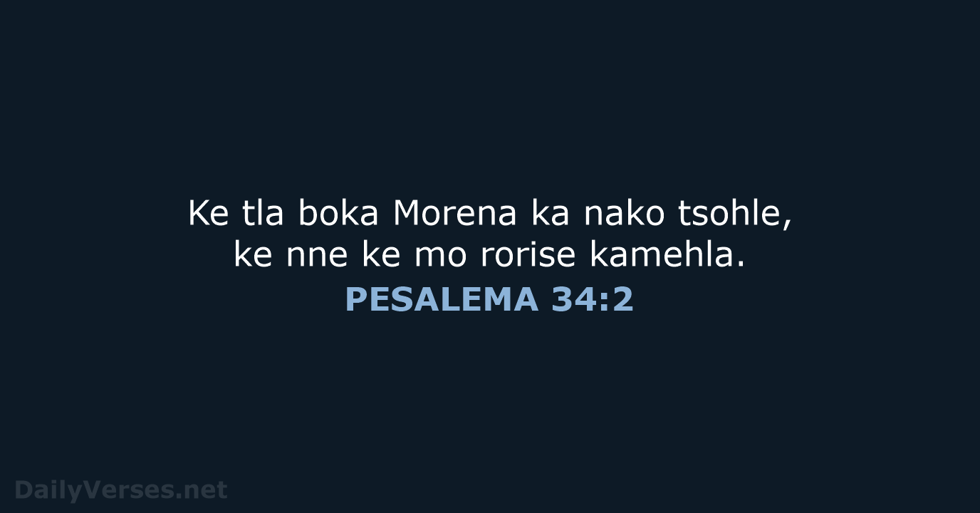 Ke tla boka Morena ka nako tsohle, ke nne ke mo rorise kamehla. PESALEMA 34:2