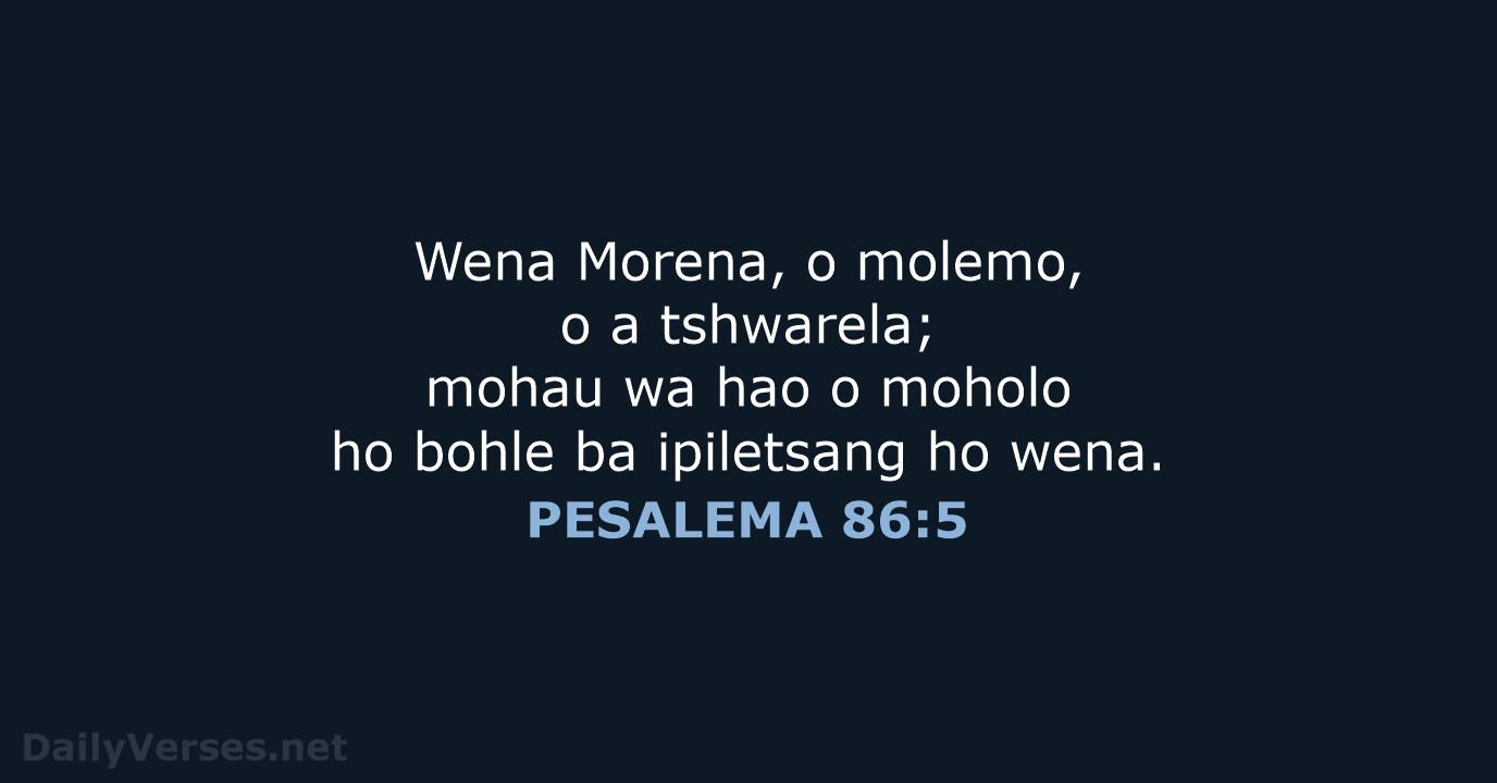 Wena Morena, o molemo, o a tshwarela; mohau wa hao o moholo… PESALEMA 86:5