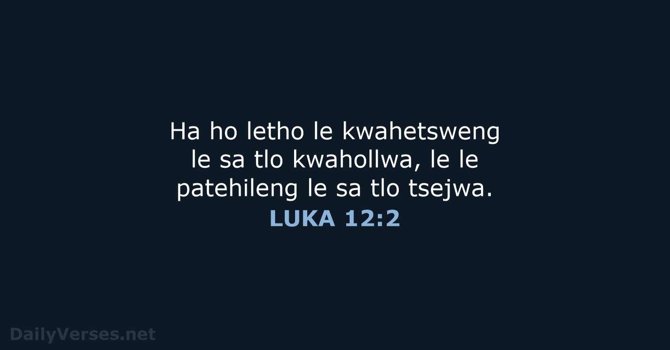 Ha ho letho le kwahetsweng le sa tlo kwahollwa, le le patehileng… LUKA 12:2