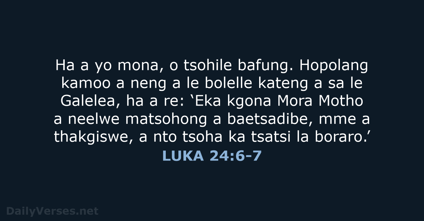 Ha a yo mona, o tsohile bafung. Hopolang kamoo a neng a… LUKA 24:6-7