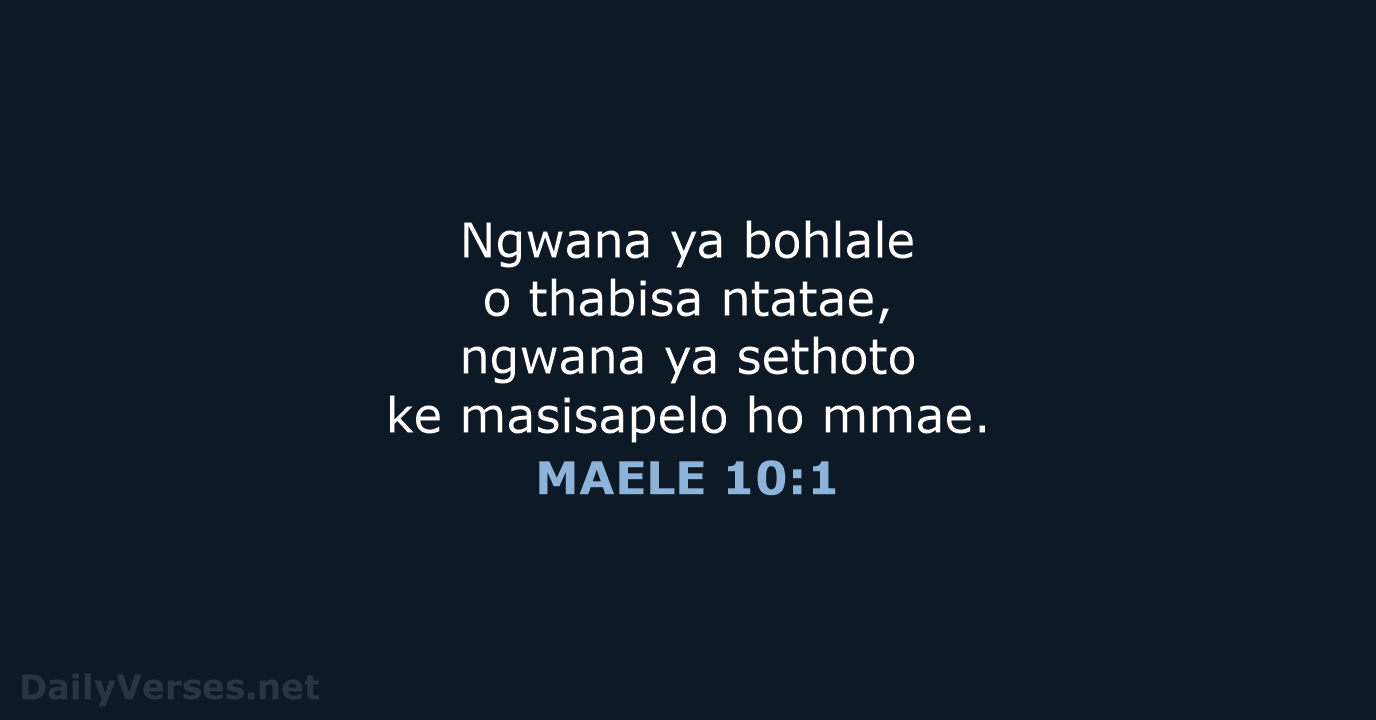 Ngwana ya bohlale o thabisa ntatae, ngwana ya sethoto ke masisapelo ho mmae. MAELE 10:1