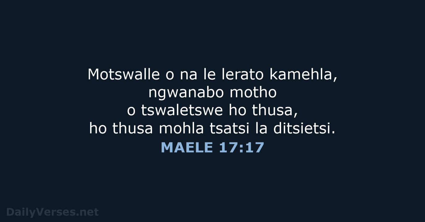 Motswalle o na le lerato kamehla, ngwanabo motho o tswaletswe ho thusa… MAELE 17:17