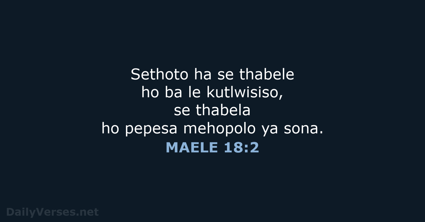 Sethoto ha se thabele ho ba le kutlwisiso, se thabela ho pepesa… MAELE 18:2