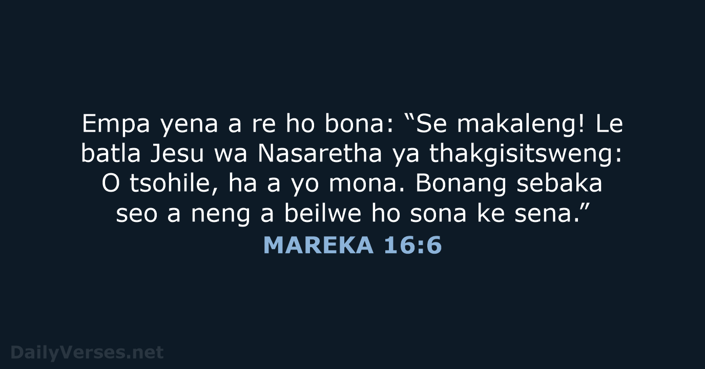 Empa yena a re ho bona: “Se makaleng! Le batla Jesu wa… MAREKA 16:6