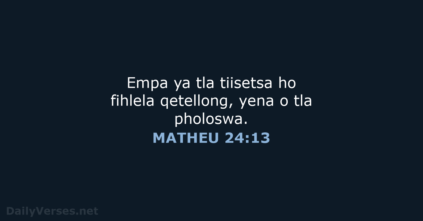 Empa ya tla tiisetsa ho fihlela qetellong, yena o tla pholoswa. MATHEU 24:13