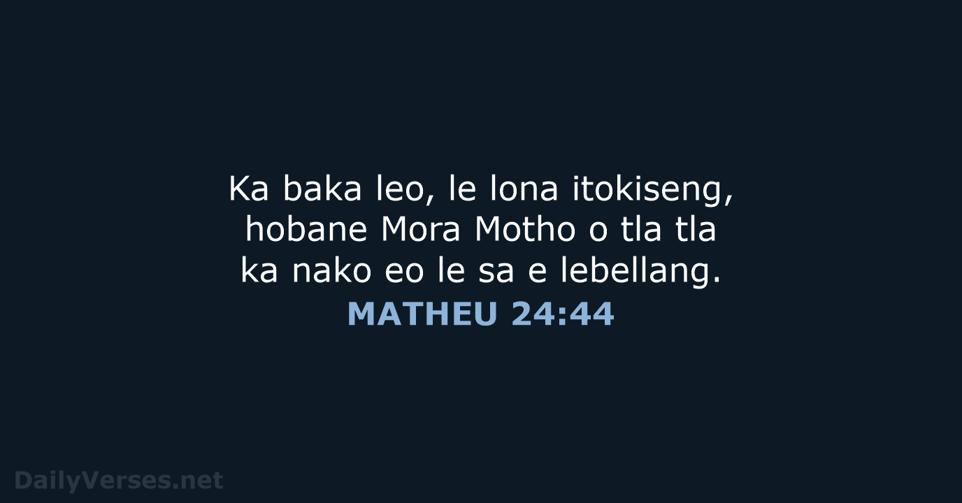 Ka baka leo, le lona itokiseng, hobane Mora Motho o tla tla… MATHEU 24:44