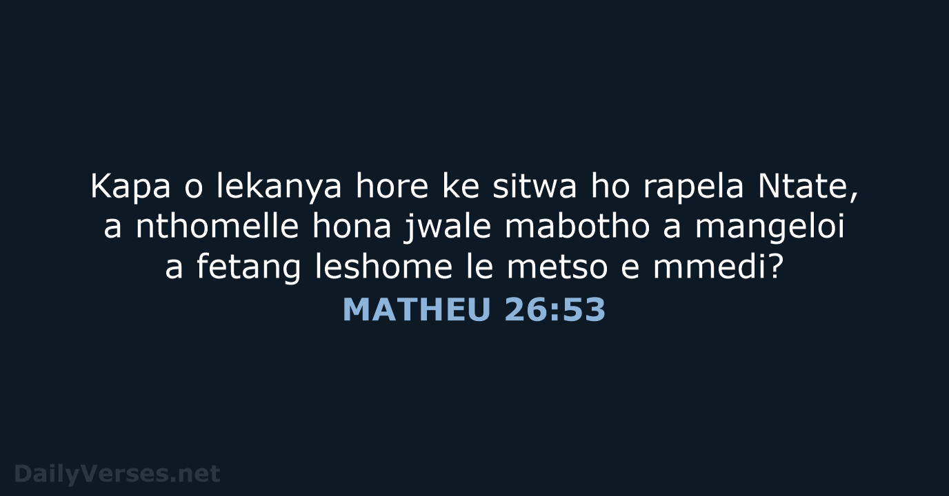 Kapa o lekanya hore ke sitwa ho rapela Ntate, a nthomelle hona… MATHEU 26:53