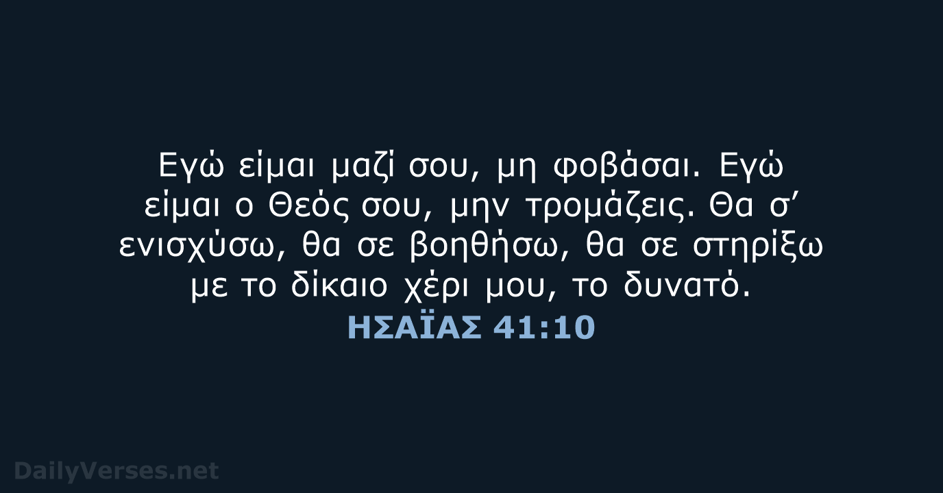 Εγώ είμαι μαζί σου, μη φοβάσαι. Εγώ είμαι ο Θεός σου, μην… ΗΣΑΪΑΣ 41:10