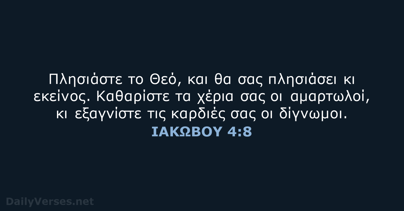 Πλησιάστε το Θεό, και θα σας πλησιάσει κι εκείνος. Καθαρίστε τα χέρια… ΙΑΚΩΒΟΥ 4:8