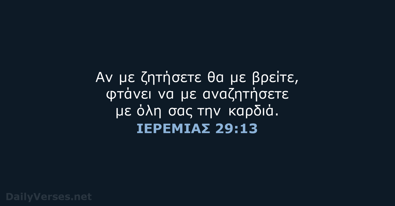 Αν με ζητήσετε θα με βρείτε, φτάνει να με αναζητήσετε με όλη… ΙΕΡΕΜΙΑΣ 29:13