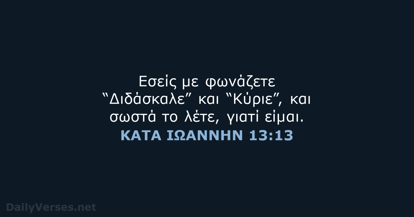 Εσείς με φωνάζετε “Διδάσκαλε” και “Κύριε”, και σωστά το λέτε, γιατί είμαι. ΚΑΤΑ ΙΩΑΝΝΗΝ 13:13