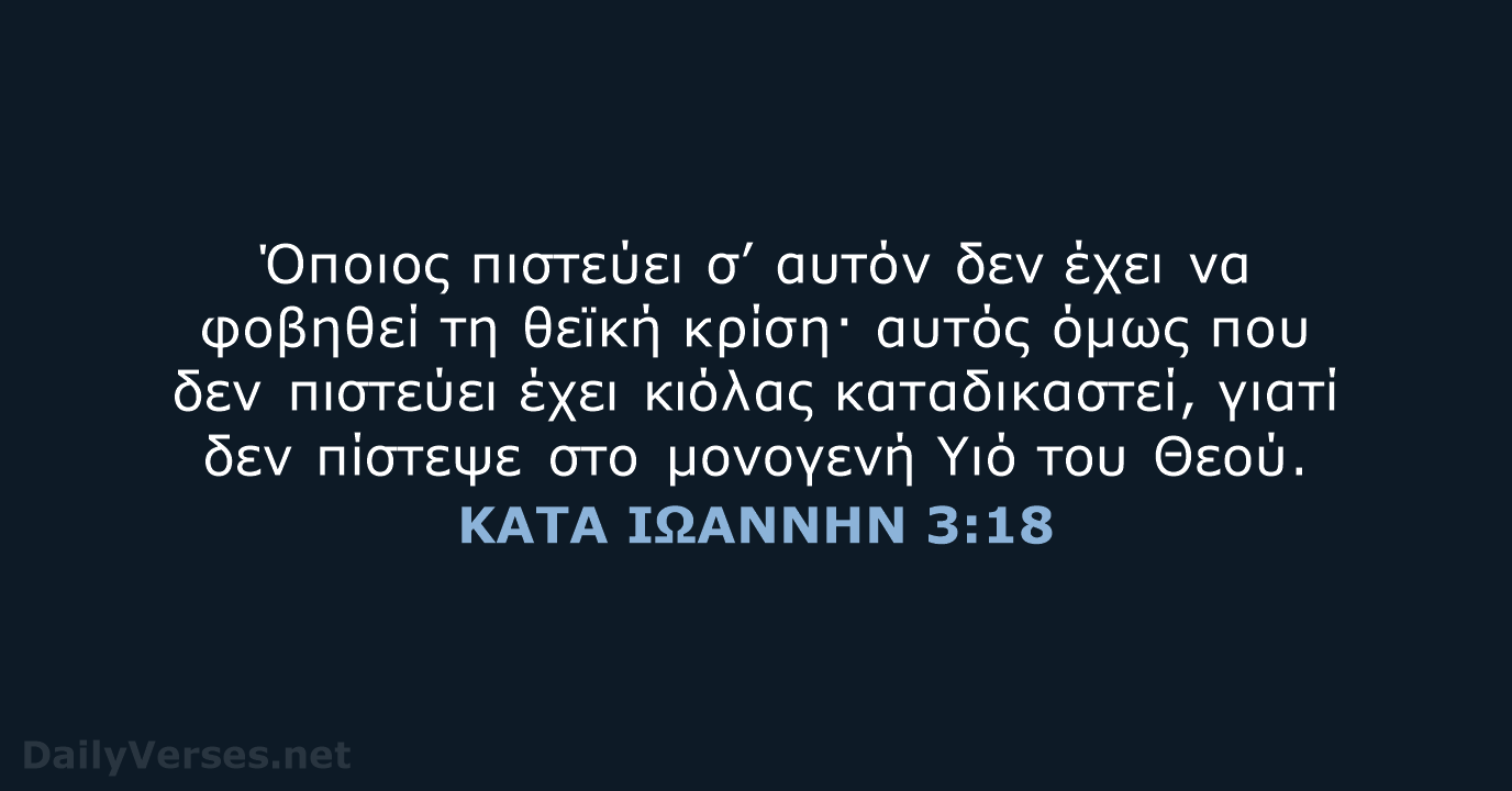 Όποιος πιστεύει σ’ αυτόν δεν έχει να φοβηθεί τη θεϊκή κρίση· αυτός… ΚΑΤΑ ΙΩΑΝΝΗΝ 3:18