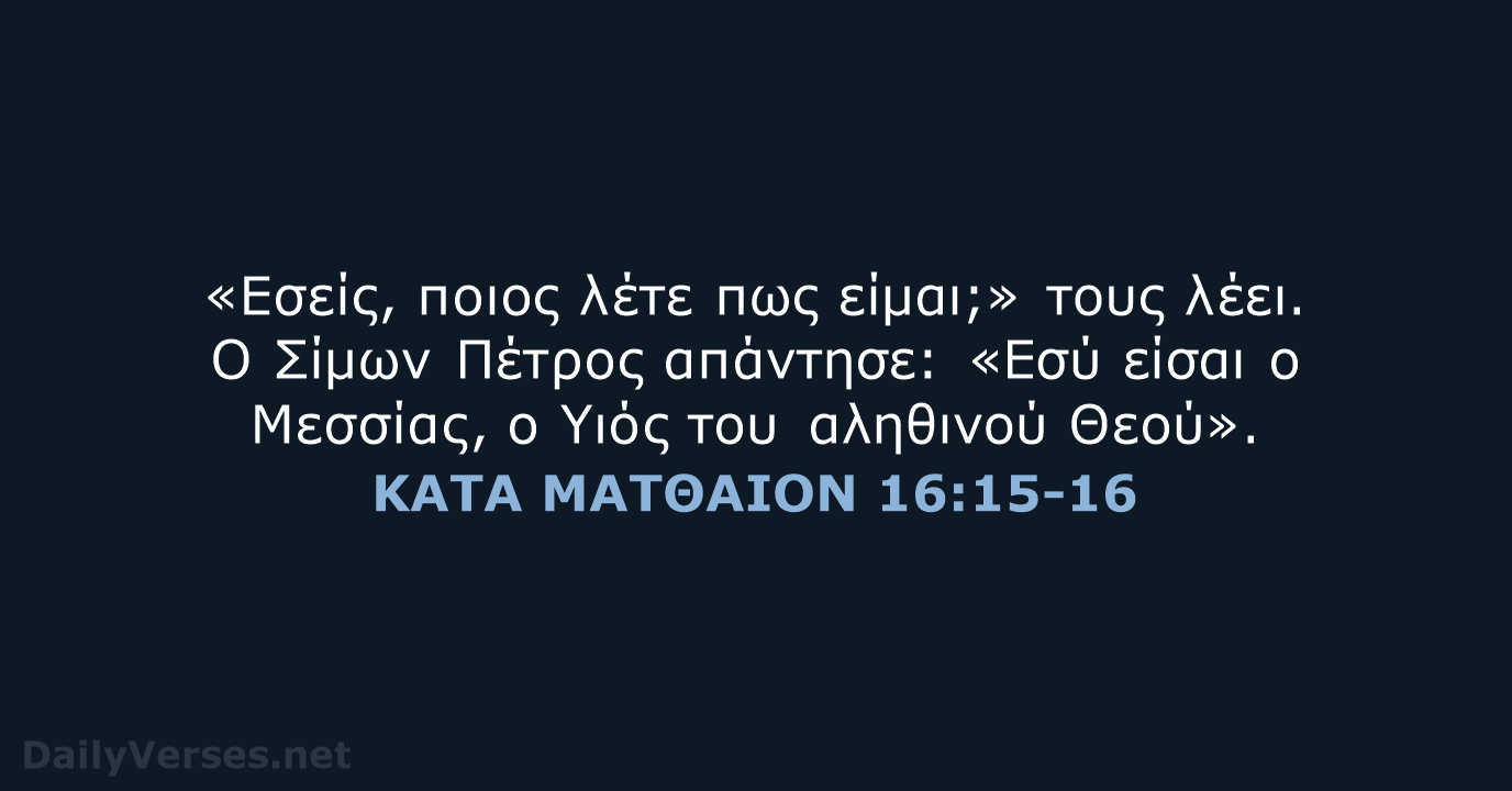 «Εσείς, ποιος λέτε πως είμαι;» τους λέει. Ο Σίμων Πέτρος απάντησε: «Εσύ… ΚΑΤΑ ΜΑΤΘΑΙΟΝ 16:15-16