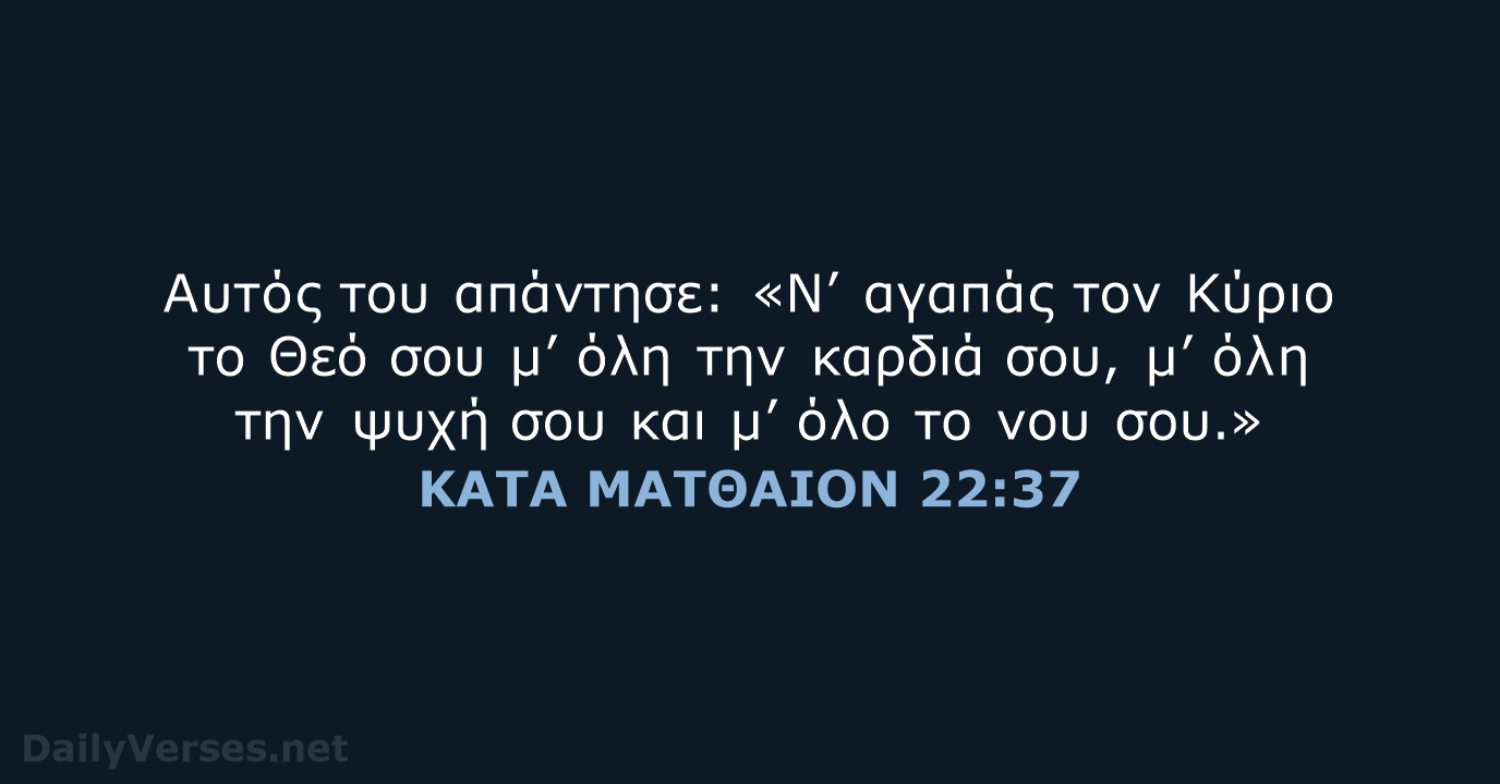 Αυτός του απάντησε: «Ν’ αγαπάς τον Κύριο το Θεό σου μ’ όλη… ΚΑΤΑ ΜΑΤΘΑΙΟΝ 22:37