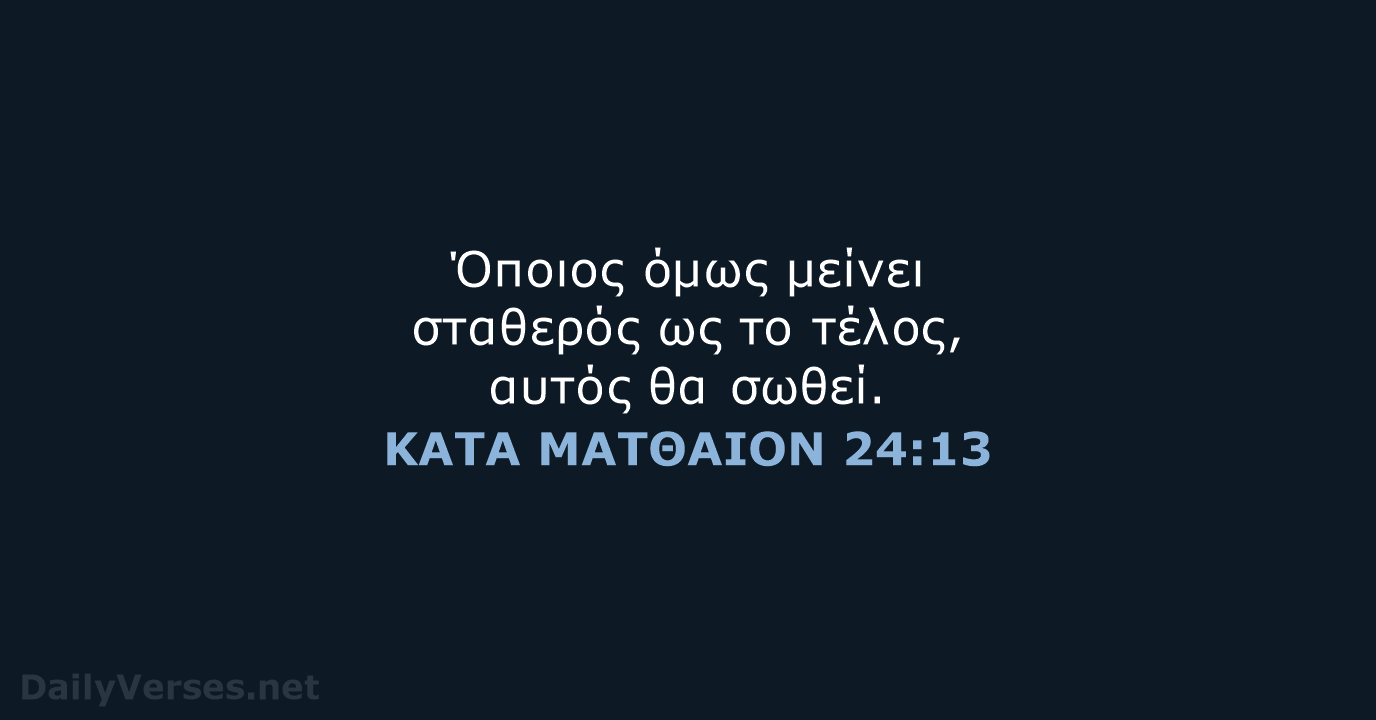 Όποιος όμως μείνει σταθερός ως το τέλος, αυτός θα σωθεί. ΚΑΤΑ ΜΑΤΘΑΙΟΝ 24:13