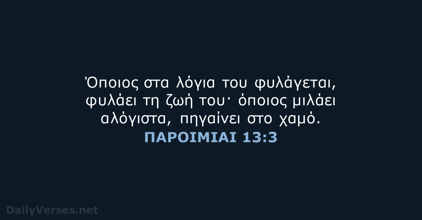 Όποιος στα λόγια του φυλάγεται, φυλάει τη ζωή του· όποιος μιλάει αλόγιστα… ΠΑΡΟΙΜΙΑΙ 13:3