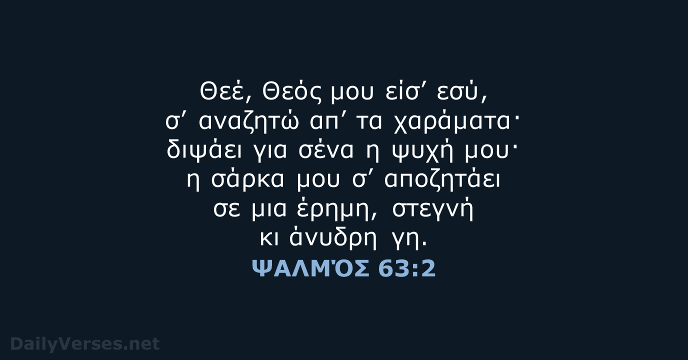 Θεέ, Θεός μου είσ’ εσύ, σ’ αναζητώ απ’ τα χαράματα· διψάει για… ΨΑΛΜΌΣ 63:2