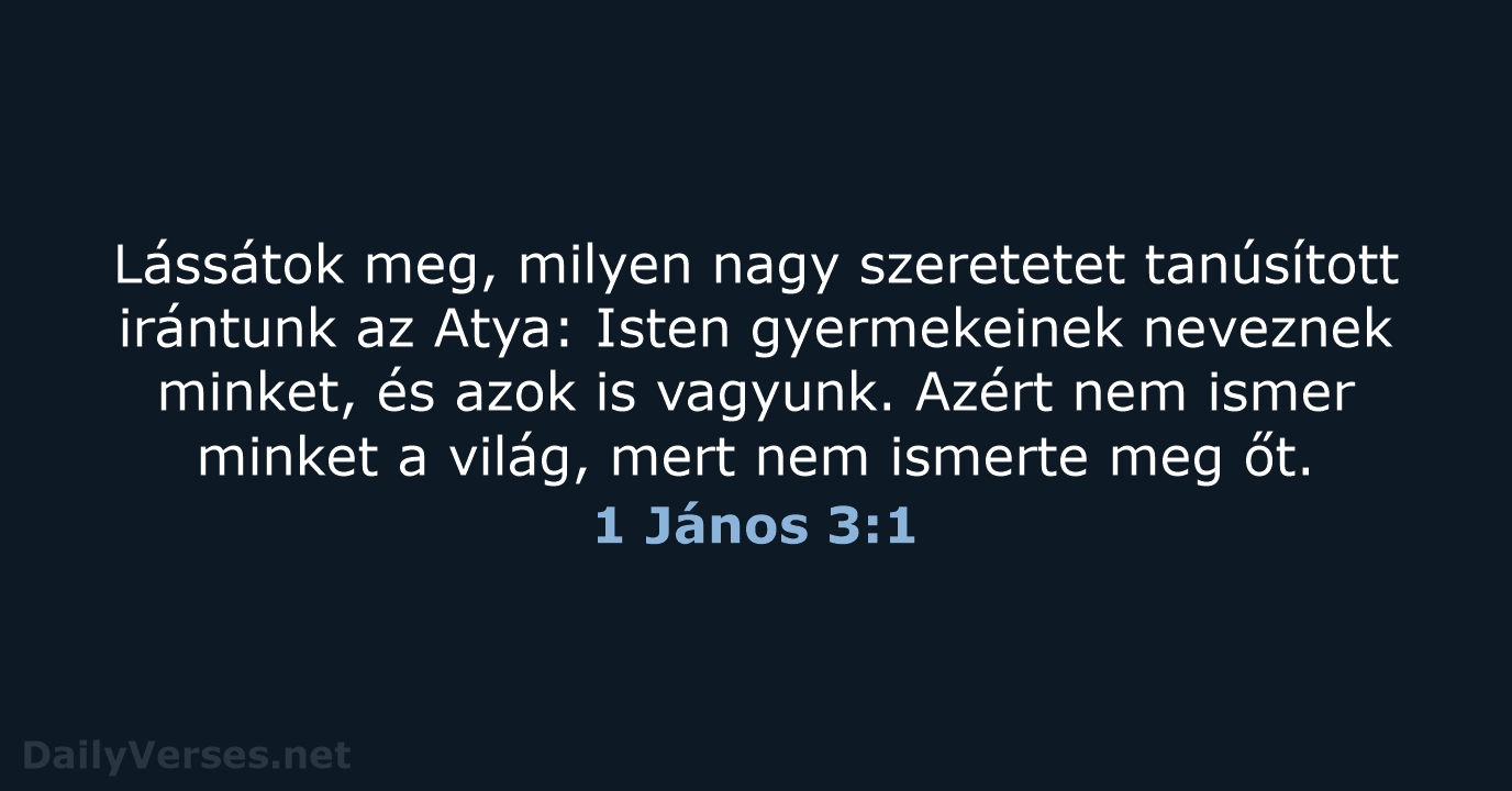 Lássátok meg, milyen nagy szeretetet tanúsított irántunk az Atya: Isten gyermekeinek neveznek… 1 János 3:1